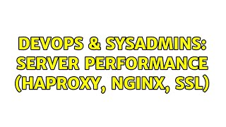 DevOps & SysAdmins: Server Performance (HAProxy, Nginx, SSL)