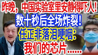 昨晚，中国实验室里安静得吓人！数十秒后全场炸裂！任正非落泪哽咽：我们的芯片......