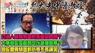 烈大夫中醫教室ep308a 亞洲人怕冷最耐寒竟然係基因問題？智人與尼安德塔人基因如何影響現代人類？食蛇真的可以進補御寒？草藥藥用補益對比肉類，那個更有效？食蛇膽養精血對抗寒冬係講笑，咪當真？