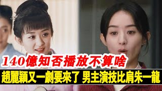 140億蜘否播放不算啥，趙麗穎雙壹鋸要來了，男主演技比肩珠壹龍