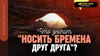 Что значит «носить бремена друг друга»? | \