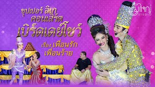 ซุปเปอร์ลิเกคอนเสิร์ต เบิร์ดเดย์โชว์ - เรื่อง เพื่อนรักเพื่อนร้าย