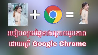 How to remove Background With Google Chrome / របៀបលុបផ្ទៃខាងក្រោយរូបភាពងាយស្រួល១០០%