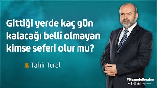 Gittiği yerde kaç gün kalacağı belli olmayan kimse seferi olur mu? - Tahir Tural