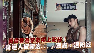 【小娛樂】黃偉晉為摯友槓上粉絲！ 「身邊人被霸凌...」怒轟：退粉啦