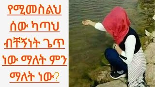 የሚመስልህ ሰው ካጣህ ብቸኝነት ጌጥ  ምን ማለት ነው