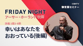 [FRIDAY NIGHT] 幸いはあなたをおおっている(後編)(詩篇 1篇1-6節)｜アーサー・ホーランド牧師｜CGNTV