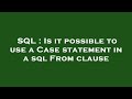 SQL : Is it possible to use a Case statement in a sql From clause