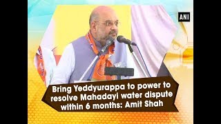 Bring Yeddyurappa to power to resolve Mahadayi water dispute within 6 months: Amit Shah