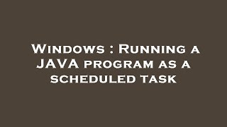 Windows : Running a JAVA program as a scheduled task