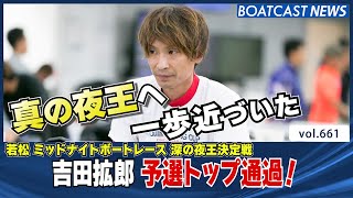 BOATCAST NEWS│吉田拡郎 真の夜王へ近づく予選トップ通過！　ボートレースニュース 2022年1月7日│