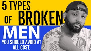 5  Types Of Broken Men You Should  Avoid At All COST