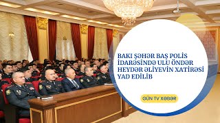 BAKI ŞƏHƏR BAŞ POLİS İDARƏSİNDƏ ULU ÖNDƏR HEYDƏR ƏLİYEVİN XATİRƏSİ YAD EDİLİB