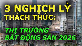 3 NGHỊCH LÝ THÁCH THỨC THỊ TRƯỜNG BẤT ĐỘNG SẢN 2026 ???