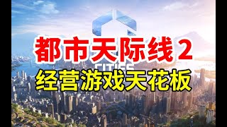 经营游戏天花板，城市模拟新标杆！《都市天际线2》逐帧详细分析   Cities  Skylines 2