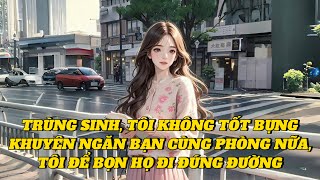 [FULL] TRÙNG SINH, TÔI KHÔNG TỐT BỤNG KHUYÊN NGĂN BẠN CÙNG PHÒNG NỮA, TÔI ĐỂ BỌN HỌ ĐI ĐÚNG ĐƯỜNG