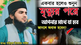 একবার হলেও শুনুন মৃত্যুর পর আপনার সাথে যা হবে  | Saidul lsalm sayd | মাওঃ সাইদুল ইসলাম সাইদ