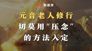 元音老人：修行切莫用“压念”的方法入定！