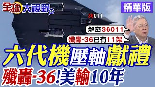 六代機壓軸獻禮｜殲轟-36!美輸10年【全球大視野】精華版@全球大視野Global_Vision