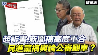 起訴書.新聞稿高度重合 民進黨搞輿論公審翻車？【大大平評理精華•郭正亮】