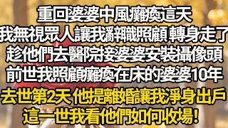 【完结】重回婆婆中風癱瘓這天，我無視眾人讓我辭職照顧 轉身走了，趁他們去醫院接婆婆安裝攝像頭，前世我照顧癱瘓在床的婆婆10年，去世第2天 他提離婚讓我淨身出戶，這一世我看他們如何收場！