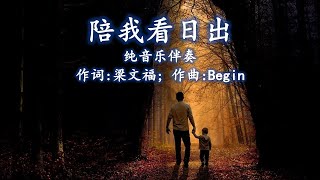 陪我看日出 纯音乐伴奏 (男女声适用) - 词: 梁文福；曲: Begin；编曲: James Yeo