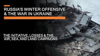 Russia's Winter Offensive & The War in Ukraine - The Initiative, losses, & air, sea & land campaigns