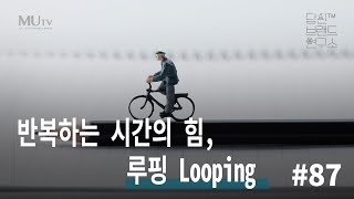 87 반복하는 시간의 힘, 루핑(Looping) | 조연심 | 당신브랜드연구소