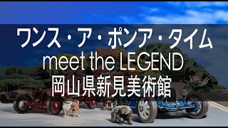 【音声ガイド＊岡山新見美術館展示作品（7/16~9/4）】ワンス・ア・ポンア・タイム meet the LEGEND 岡山県新見美術館