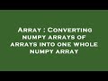 Array : Converting numpy arrays of arrays into one whole numpy array