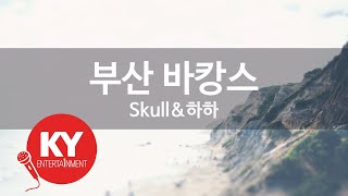 부산 바캉스 - 스컬\u0026하하(Busan Vacance - SKULL \u0026 HAHA) (KY.77349) / KY Karaoke