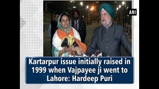 Kartarpur issue initially raised in 1999 when Vajpayee ji went to Lahore: Hardeep Puri - #ANI News