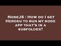 NodeJS : How do I get Heroku to run my node app that's in a subfolder?