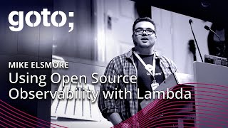 Using Open Source Observability with Lambda • Mike Elsmore • GOTO 2020