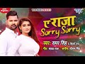 ए राजा sorry sorry samar_singh ae raja sorry sorry shilpi raj superhit bhojpuri song