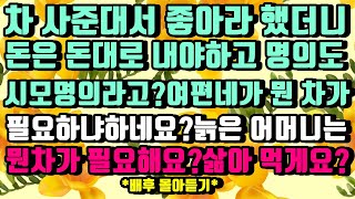 [카카오실화사연]차사준대해서 좋아라 했더니 돈은 돈대로 나가고 명의는 시어머니꺼