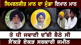 Simranjit Mann  ਦਾ ਮੁੰਡਾ ਇਮਾਨ ਮਾਨ ਤੇ ਧੀ ਜਵਾਈ ਦੱਬੀ ਬੈਠੇ ਸੀ ਸੈਂਕੜੇ ਏਕੜ ਸਰਕਾਰੀ ਜਮੀਨ