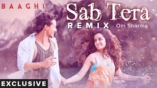 SAB TERA REMIX | Baaghi | Om Sharma (Exclusive)