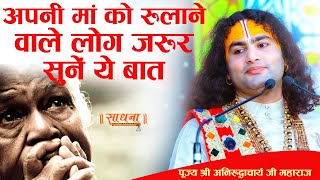 अपनी माँ को रुलाने वाले लोग जरूर सुनें ये बात। पूज्य श्री अनिरुद्धाचार्य जी महाराज। Sadhna TV