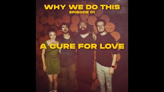 Why We Do This E01 - A Cure For Love