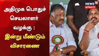 AIADMK Case | அதிமுக பொதுச் செயலாளார் வழக்கு : இன்று மீண்டும் விசாரணை | EPS | OPS | AIADMK Issue