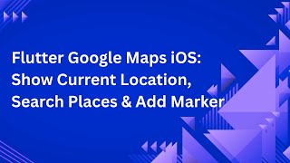 Flutter Google Maps iOS: Show Current Location, Search Places & Add Marker 📍