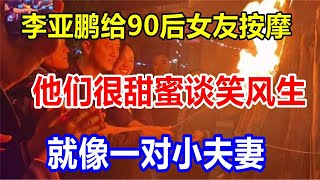 李亚鹏给90后女友按摩。他们很甜蜜，谈笑风生，就像一对小夫妻