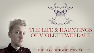 The Life & Hauntings of Violet Tweedale | The Dark Histories Podcast