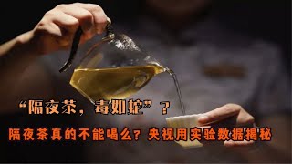 “隔夜茶，毒如蛇”？隔夜茶真的不能喝么？央视用实验数据揭秘