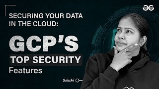 🔒 Securing Your Data in the Cloud: GCP's Top SECURITY Features | GeesforGeeks