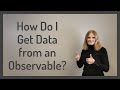 How Do I Get Data from an Observable?