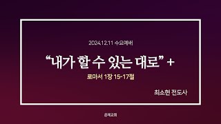 [2024.12.11 수요예배] 로마서 1장 15-17절 '내가 할 수 있는 대로' +ㅣ최소현 전도사