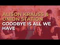 Alison Krauss & Union Station - Goodbye Is All We Have (Official Audio)