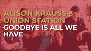 Alison Krauss & Union Station - Goodbye Is All We Have (Official Audio)